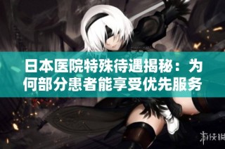 日本医院特殊待遇揭秘：为何部分患者能享受优先服务