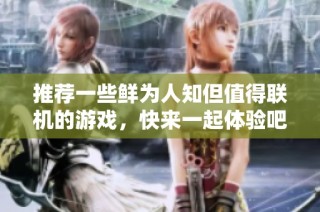推荐一些鲜为人知但值得联机的游戏，快来一起体验吧