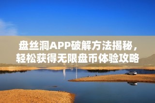 盘丝洞APP破解方法揭秘，轻松获得无限盘币体验攻略