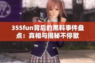 355fun背后的黑料事件盘点：真相与揭秘不停歇
