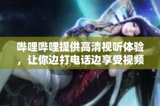 哔哩哔哩提供高清视听体验，让你边打电话边享受视频内容