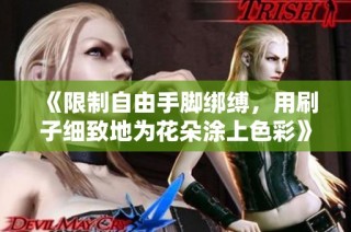 《限制自由手脚绑缚，用刷子细致地为花朵涂上色彩》