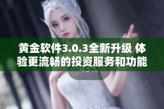 黄金软件3.0.3全新升级 体验更流畅的投资服务和功能