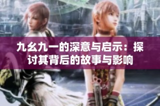 九幺九一的深意与启示：探讨其背后的故事与影响