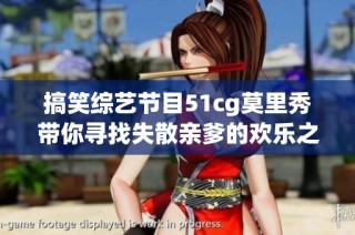 搞笑综艺节目51cg莫里秀带你寻找失散亲爹的欢乐之旅
