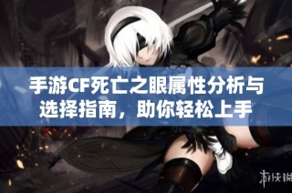 手游CF死亡之眼属性分析与选择指南，助你轻松上手