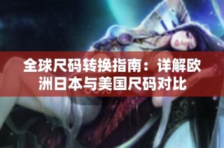 全球尺码转换指南：详解欧洲日本与美国尺码对比