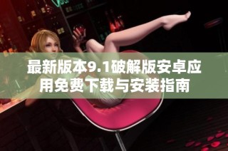 最新版本9.1破解版安卓应用免费下载与安装指南