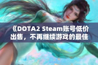 《DOTA2 Steam账号低价出售，不再继续游戏的最佳选择》