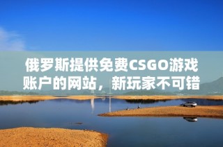 俄罗斯提供免费CSGO游戏账户的网站，新玩家不可错过