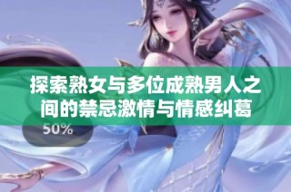探索熟女与多位成熟男人之间的禁忌激情与情感纠葛