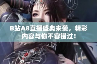 B站A8直播盛典来袭，精彩内容与你不容错过！