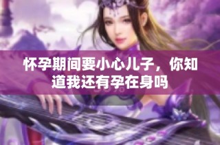 怀孕期间要小心儿子，你知道我还有孕在身吗