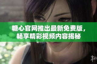 糖心官网推出最新免费版，畅享精彩视频内容揭秘