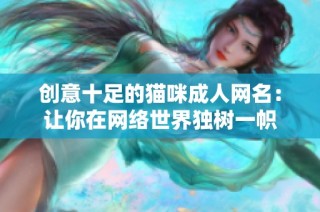 创意十足的猫咪成人网名：让你在网络世界独树一帜