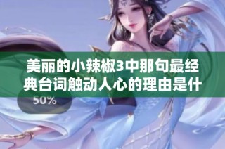 美丽的小辣椒3中那句最经典台词触动人心的理由是什么