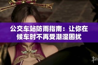 公交车站防雨指南：让你在候车时不再受潮湿困扰