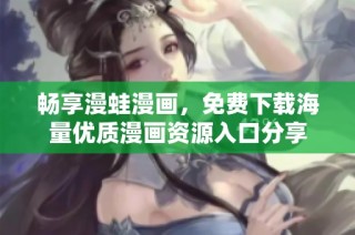 畅享漫蛙漫画，免费下载海量优质漫画资源入口分享