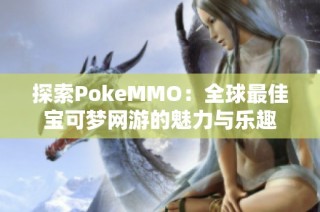 探索PokeMMO：全球最佳宝可梦网游的魅力与乐趣