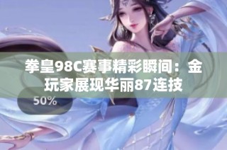 拳皇98C赛事精彩瞬间：金玩家展现华丽87连技