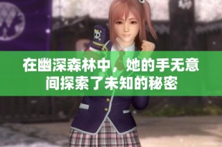 在幽深森林中，她的手无意间探索了未知的秘密