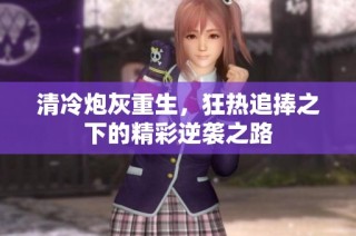 清冷炮灰重生，狂热追捧之下的精彩逆袭之路