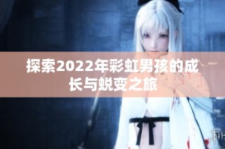 探索2022年彩虹男孩的成长与蜕变之旅