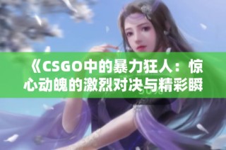 《CSGO中的暴力狂人：惊心动魄的激烈对决与精彩瞬间》