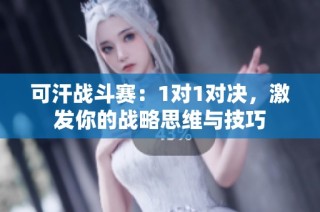 可汗战斗赛：1对1对决，激发你的战略思维与技巧