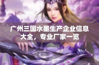 广州三国水墨生产企业信息大全，专业厂家一览