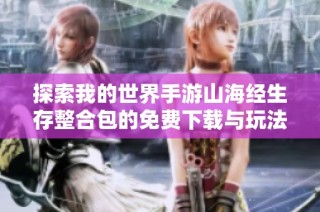 探索我的世界手游山海经生存整合包的免费下载与玩法指南