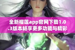 全新榴莲app官网下载1.0.3版本畅享更多功能与精彩体验