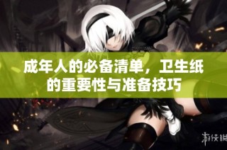 成年人的必备清单，卫生纸的重要性与准备技巧
