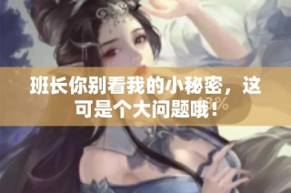 班长你别看我的小秘密，这可是个大问题哦！