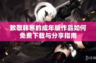 致敬韩寒的成年版作品如何免费下载与分享指南