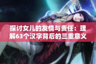 探讨女儿的友情与责任：理解63个汉字背后的三重意义
