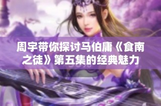 周宇带你探讨马伯庸《食南之徒》第五集的经典魅力