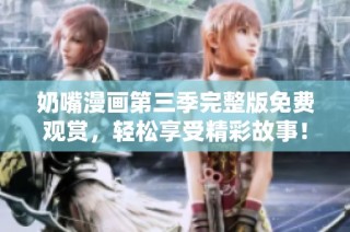 奶嘴漫画第三季完整版免费观赏，轻松享受精彩故事！