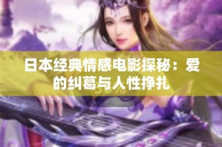 日本经典情感电影探秘：爱的纠葛与人性挣扎
