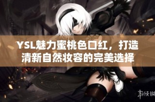 YSL魅力蜜桃色口红，打造清新自然妆容的完美选择