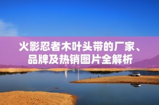 火影忍者木叶头带的厂家、品牌及热销图片全解析