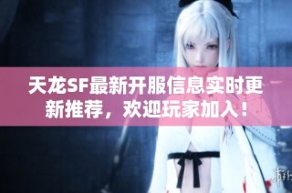 天龙SF最新开服信息实时更新推荐，欢迎玩家加入！