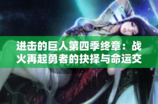进击的巨人第四季终章：战火再起勇者的抉择与命运交织