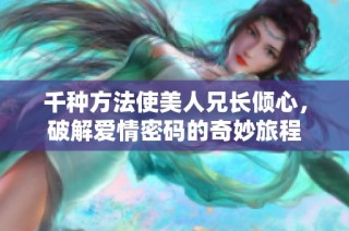 千种方法使美人兄长倾心，破解爱情密码的奇妙旅程