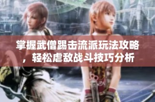 掌握武僧踢击流派玩法攻略，轻松虐敌战斗技巧分析