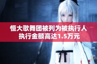 恒大歌舞团被列为被执行人 执行金额高达1.5万元