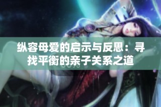 纵容母爱的启示与反思：寻找平衡的亲子关系之道