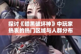 探讨《暗黑破坏神》中玩家热衷的热门区域与人群分布