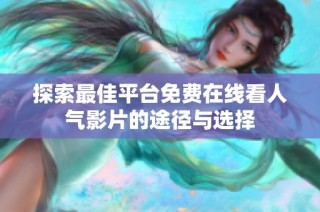 探索最佳平台免费在线看人气影片的途径与选择