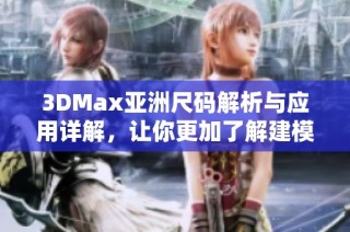 3DMax亚洲尺码解析与应用详解，让你更加了解建模尺寸标准